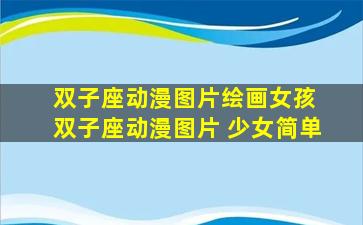 双子座动漫图片绘画女孩 双子座动漫图片 少女简单